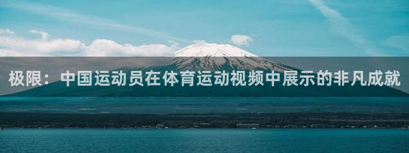 凯发官网下载平台假的吗是真的吗吗：极限：中国运动员在