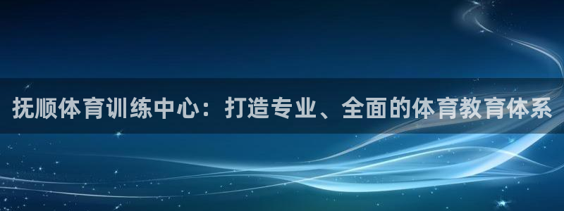 凯发官方正版app娱乐首页官网下载：抚顺体育训练中心