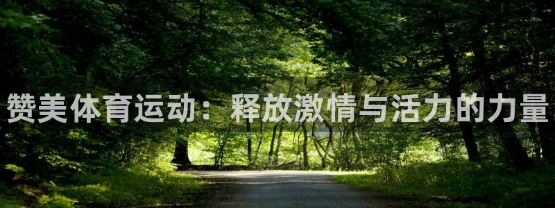 凯发官网下载平台假的吗是真的吗：赞美体育运动：释放激