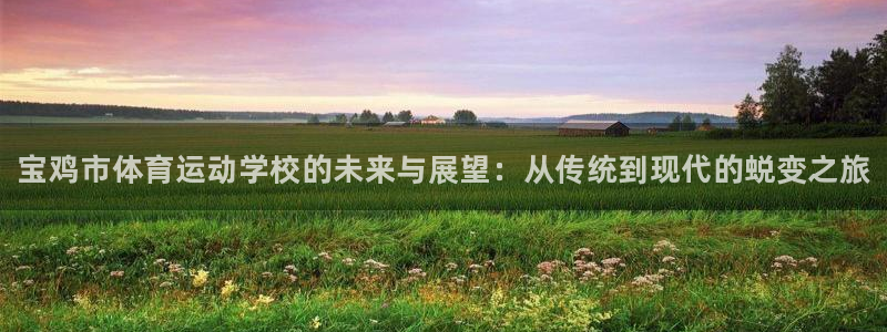 凯发官网下载平台假的吗是真的吗：宝鸡市体育运动学校的