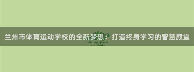 凯发官方正版app代理：兰州市体育运动学校的全新梦想