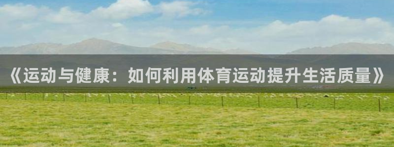 凯发官方正版app集团官网首页：《运动与健康：如何利