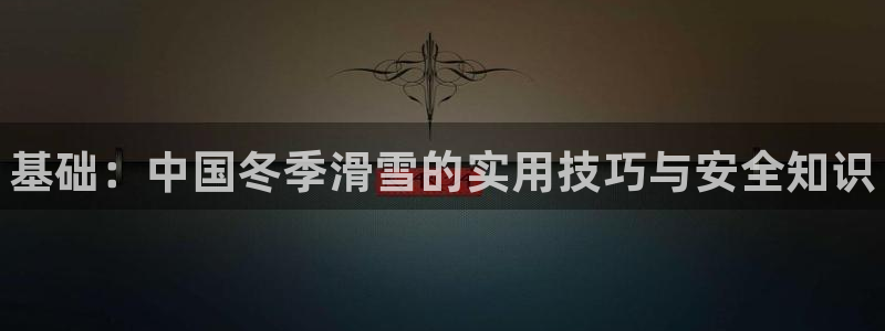 凯发官网下载联系电话：基础：中国冬季滑雪的实用技巧与