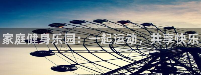凯发官网下载注册：家庭健身乐园：一起运动，共享快乐