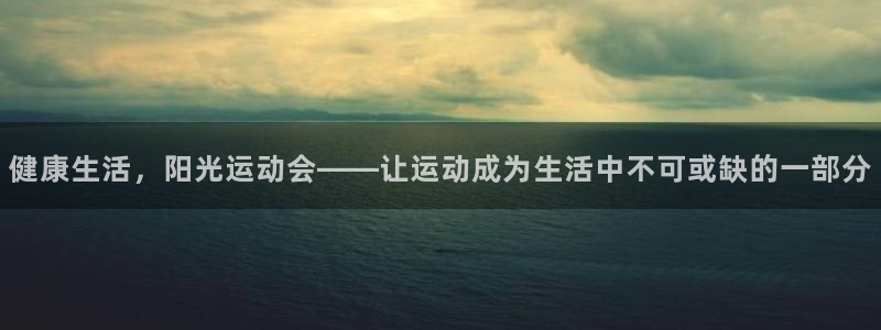 凯发官网下载开户：健康生活，阳光运动会——让运动成为生活中不