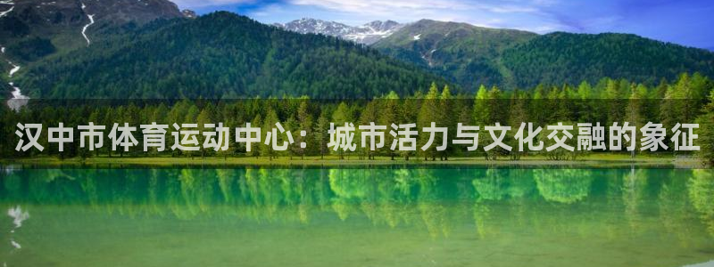 凯发官方正版app代理：汉中市体育运动中心：城市活力与文化交