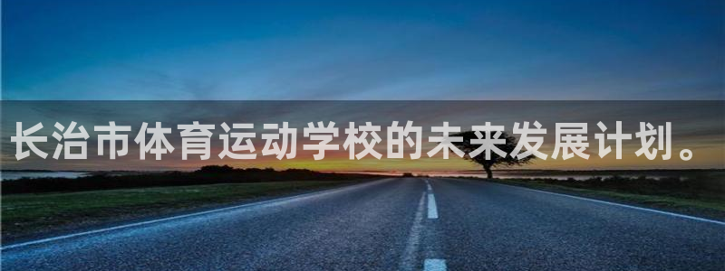 凯发官网下载平台是正规平台吗知乎：长治市体育运动学校的未来发