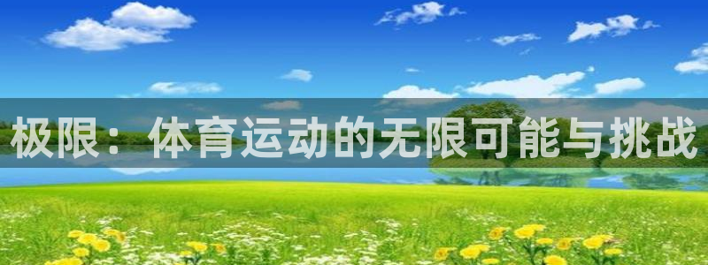凯发官网下载娱乐：极限：体育运动的无限可能与挑战