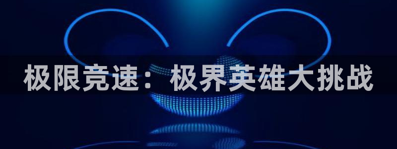 凯发官方正版app娱乐代理怎么样：极限竞速：极界英雄