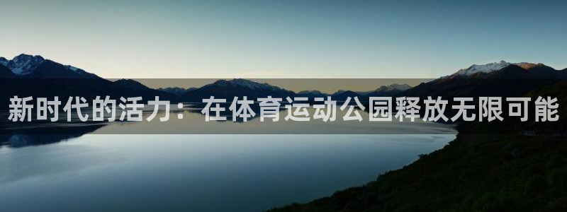 凯发官方正版app娱乐网站：新时代的活力：在体育运动公园释放