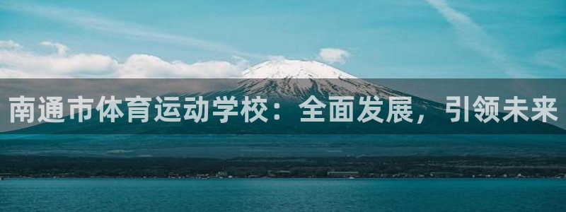 凯发官网下载注册：南通市体育运动学校：全面发展，引领