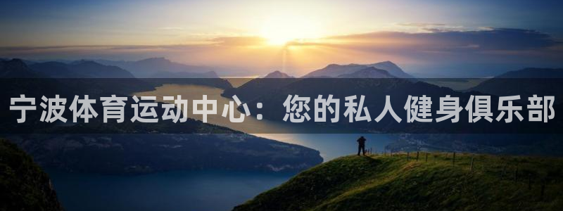 凯发官方平台体育：宁波体育运动中心：您的私人健身俱乐部