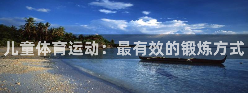 凯发官网下载开户：儿童体育运动：最有效的锻炼方式