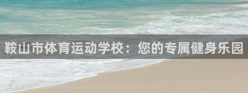 凯发官网下载平台：鞍山市体育运动学校：您的专属健身乐