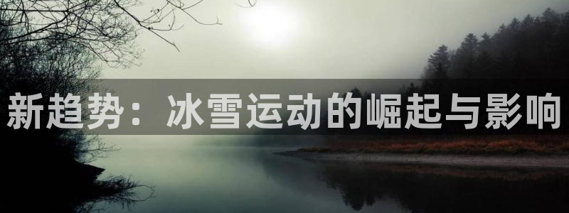 凯发官网下载平台APP：新趋势：冰雪运动的崛起与影响
