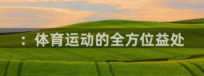 凯发官网下载软件：：体育运动的全方位益处