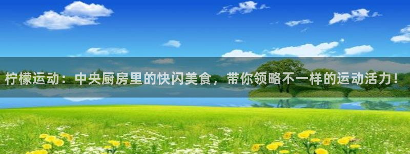 蓝鲸体育在线观看：柠檬运动：中央厨房里的快闪美食，带你领略不一样的运动活力！