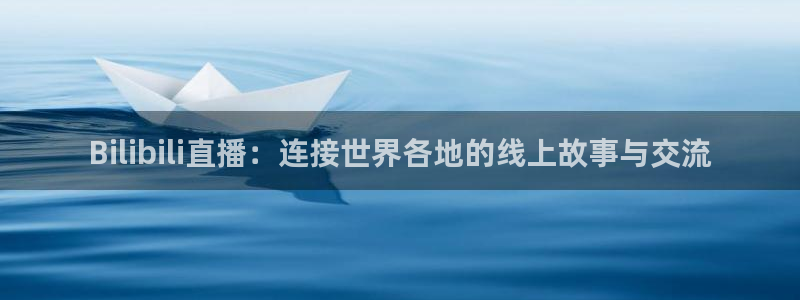 蓝鲸直播app：Bilibili直播：连接世界各地的线上故事与交流